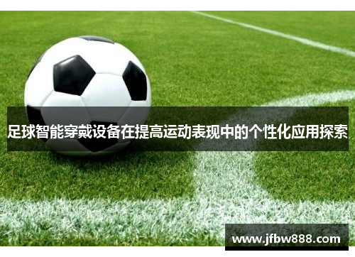足球智能穿戴设备在提高运动表现中的个性化应用探索